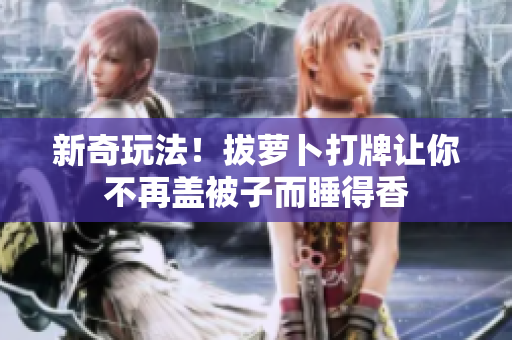 新奇玩法！拔萝卜打牌让你不再盖被子而睡得香