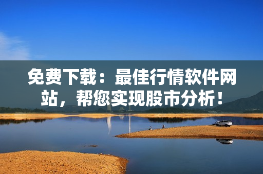 免费下载：最佳行情软件网站，帮您实现股市分析！