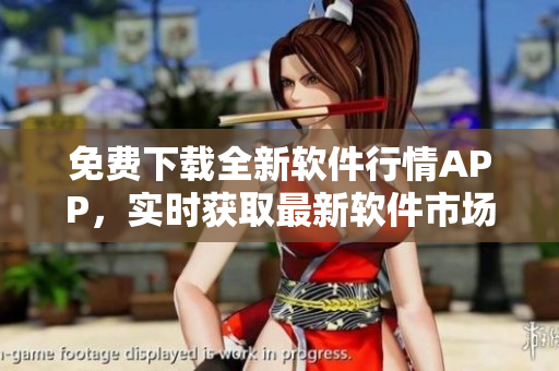 免费下载全新软件行情APP，实时获取最新软件市场热点！