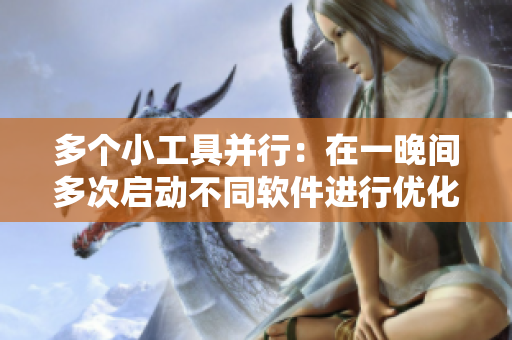 多个小工具并行：在一晚间多次启动不同软件进行优化