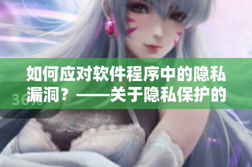 如何应对软件程序中的隐私漏洞？——关于隐私保护的建议