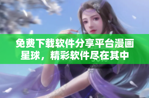 免费下载软件分享平台漫画星球，精彩软件尽在其中