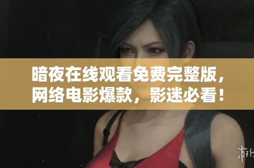 暗夜在线观看免费完整版，网络电影爆款，影迷必看！