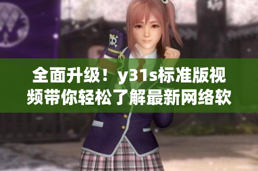 全面升级！y31s标准版视频带你轻松了解最新网络软件趋势