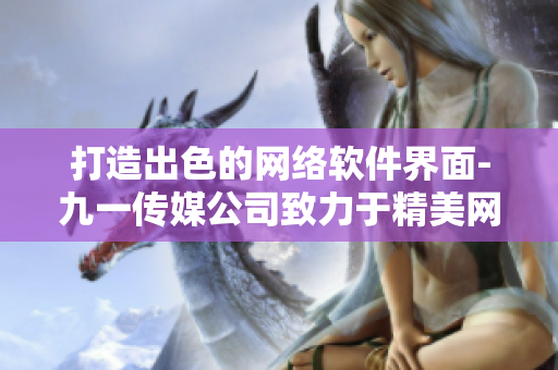 打造出色的网络软件界面-九一传媒公司致力于精美网站制作