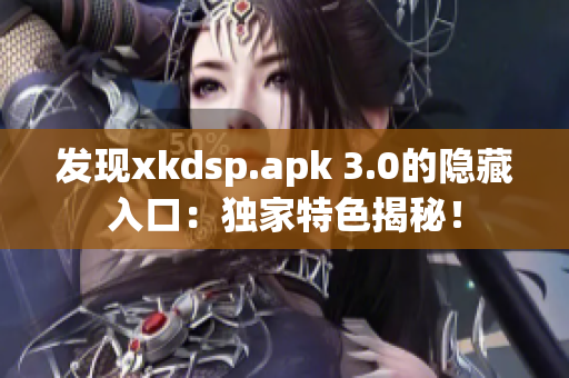 发现xkdsp.apk 3.0的隐藏入口：独家特色揭秘！
