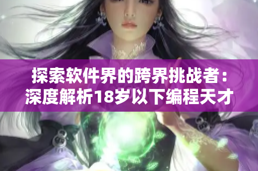 探索软件界的跨界挑战者：深度解析18岁以下编程天才