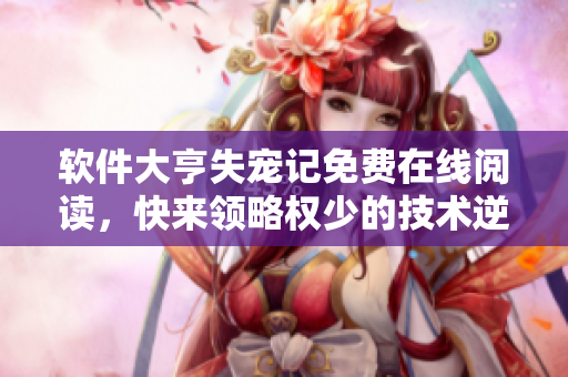软件大亨失宠记免费在线阅读，快来领略权少的技术逆袭之路!