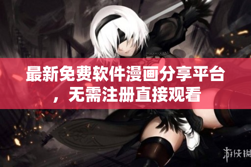 最新免费软件漫画分享平台，无需注册直接观看