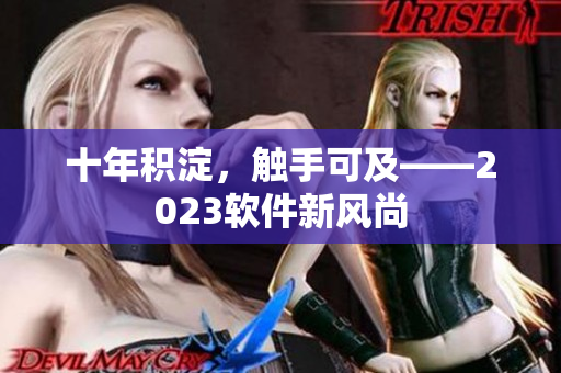 十年积淀，触手可及——2023软件新风尚