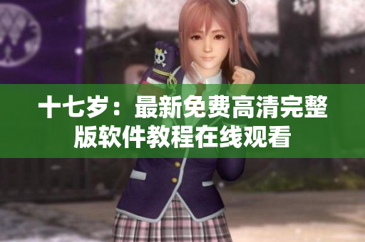 十七岁：最新免费高清完整版软件教程在线观看