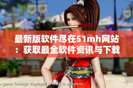 最新版软件尽在51mh网站：获取最全软件资讯与下载服务