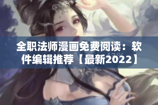 全职法师漫画免费阅读：软件编辑推荐【最新2022】