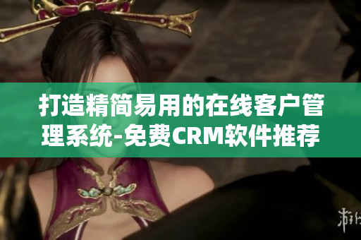 打造精简易用的在线客户管理系统-免费CRM软件推荐
