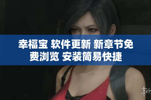 幸福宝 软件更新 新章节免费浏览 安装简易快捷