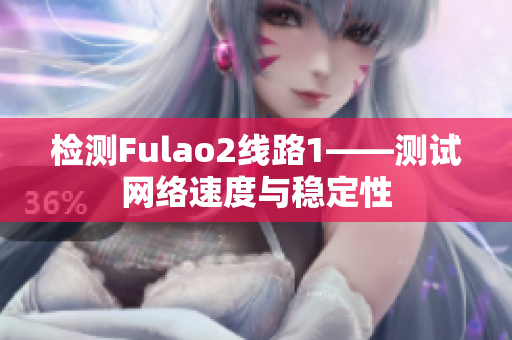 检测Fulao2线路1——测试网络速度与稳定性