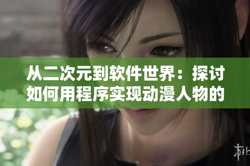从二次元到软件世界：探讨如何用程序实现动漫人物的表现方式
