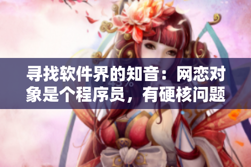 寻找软件界的知音：网恋对象是个程序员，有硬核问题待解