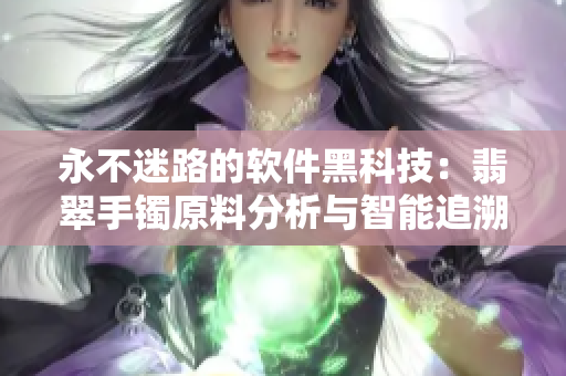 永不迷路的软件黑科技：翡翠手镯原料分析与智能追溯技术