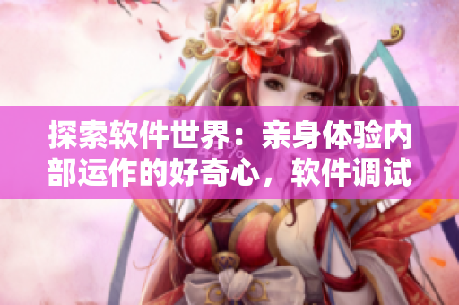 探索软件世界：亲身体验内部运作的好奇心，软件调试真人秀手游重磅来袭！