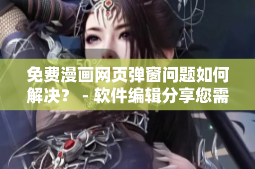 免费漫画网页弹窗问题如何解决？ - 软件编辑分享您需要的解决方案