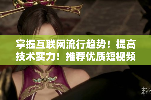 掌握互联网流行趋势！提高技术实力！推荐优质短视频学习网站！