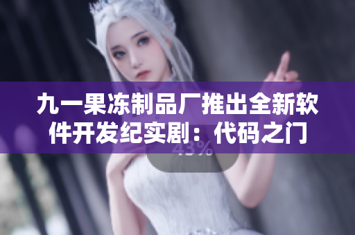 九一果冻制品厂推出全新软件开发纪实剧：代码之门