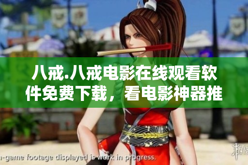 八戒.八戒电影在线观看软件免费下载，看电影神器推荐