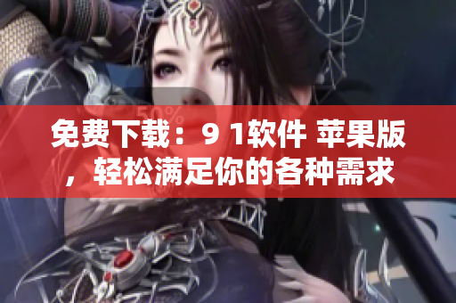 免费下载：9 1软件 苹果版，轻松满足你的各种需求