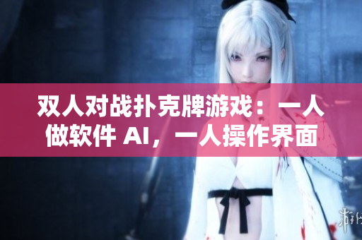 双人对战扑克牌游戏：一人做软件 AI，一人操作界面