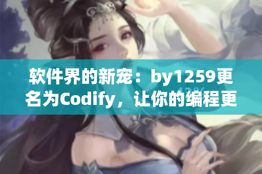 软件界的新宠：by1259更名为Codify，让你的编程更高效