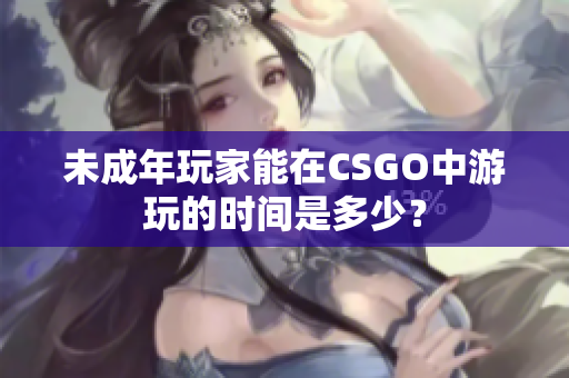未成年玩家能在CSGO中游玩的时间是多少？