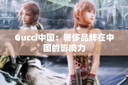 Gucci中国：奢侈品牌在中国的影响力