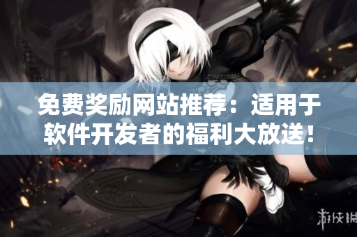 免费奖励网站推荐：适用于软件开发者的福利大放送！