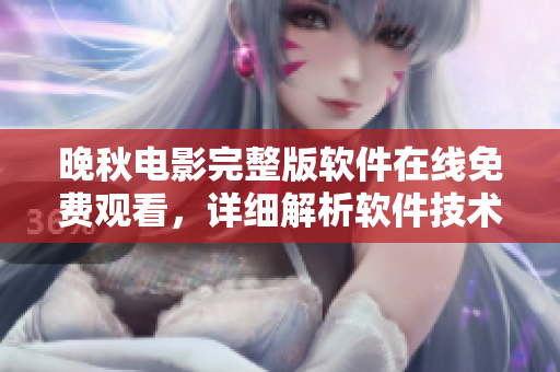 晚秋电影完整版软件在线免费观看，详细解析软件技术要点