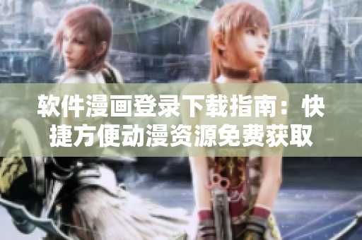 软件漫画登录下载指南：快捷方便动漫资源免费获取