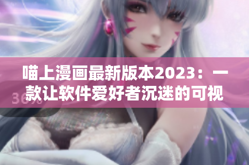 喵上漫画最新版本2023：一款让软件爱好者沉迷的可视化编程工具