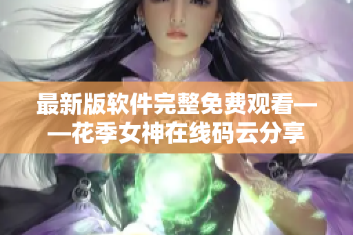 最新版软件完整免费观看——花季女神在线码云分享