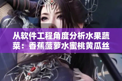 从软件工程角度分析水果蔬菜：香蕉菠萝水蜜桃黄瓜丝瓜秋葵的应用和发展趋势