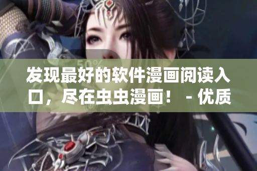 发现最好的软件漫画阅读入口，尽在虫虫漫画！ - 优质软件漫画观看平台