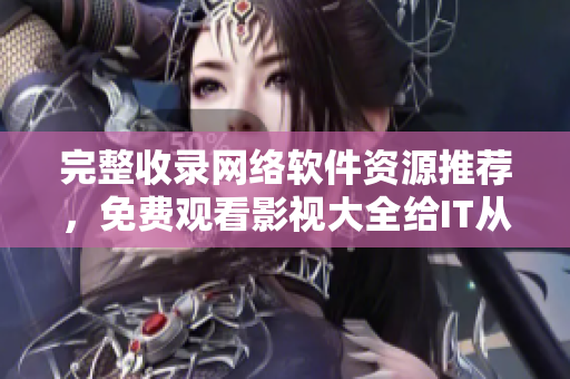 完整收录网络软件资源推荐，免费观看影视大全给IT从业者用！