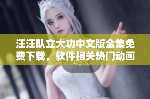 汪汪队立大功中文版全集免费下载，软件相关热门动画资源分享