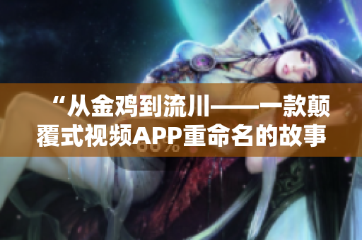 “从金鸡到流川——一款颠覆式视频APP重命名的故事”