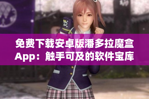 免费下载安卓版潘多拉魔盒App：触手可及的软件宝库