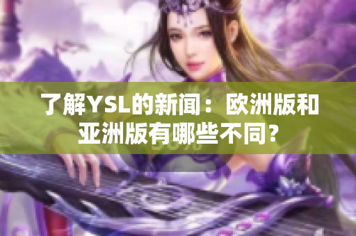 了解YSL的新闻：欧洲版和亚洲版有哪些不同？
