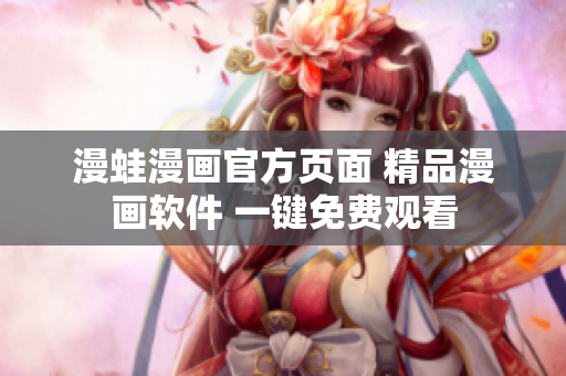 漫蛙漫画官方页面 精品漫画软件 一键免费观看