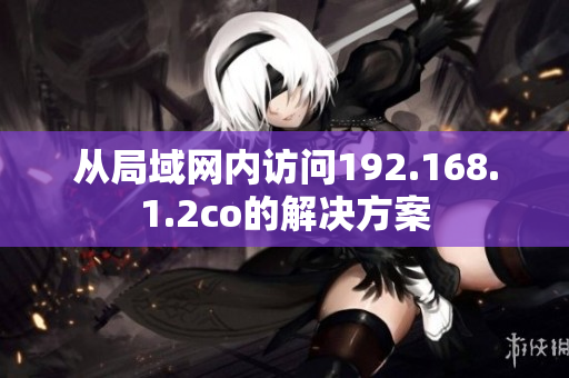 从局域网内访问192.168.1.2co的解决方案