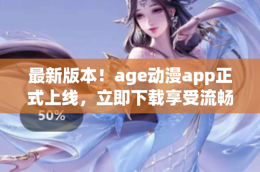 最新版本！age动漫app正式上线，立即下载享受流畅观影体验