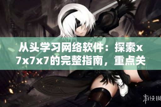 从头学习网络软件：探索x7x7x7的完整指南，重点关注安全性和性能