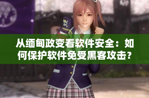 从缅甸政变看软件安全：如何保护软件免受黑客攻击？